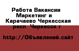 Работа Вакансии - Маркетинг и PR. Карачаево-Черкесская респ.,Черкесск г.